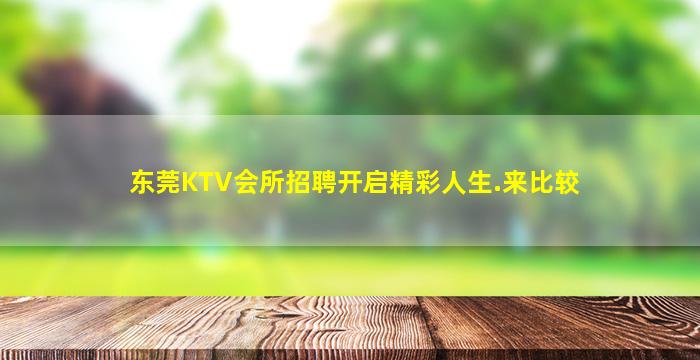 东莞KTV会所招聘开启精彩人生.来比较